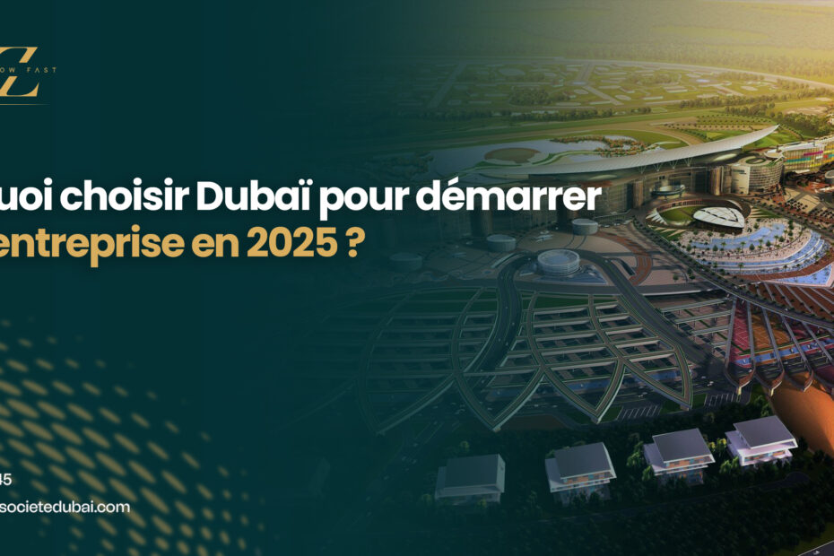 Pourquoi choisir Dubaï pour démarrer votre entreprise en 2025