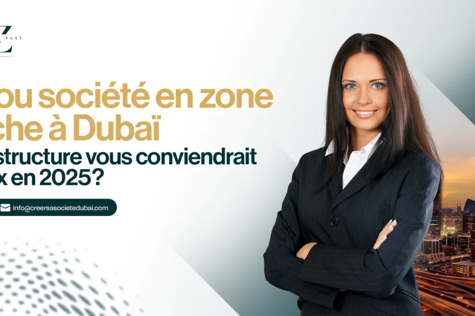 LLC ou société en zone franche à Dubaï  Quelle structure vous conviendrait le mieux en 2025 ?