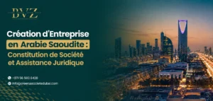 Création d’Entreprise en Arabie Saoudite : Constitution de Société et Assistance Juridique