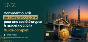 Comment ouvrir un compte bancaire pour une société crypto à Dubaï